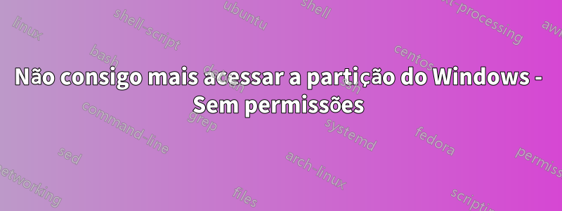 Não consigo mais acessar a partição do Windows - Sem permissões