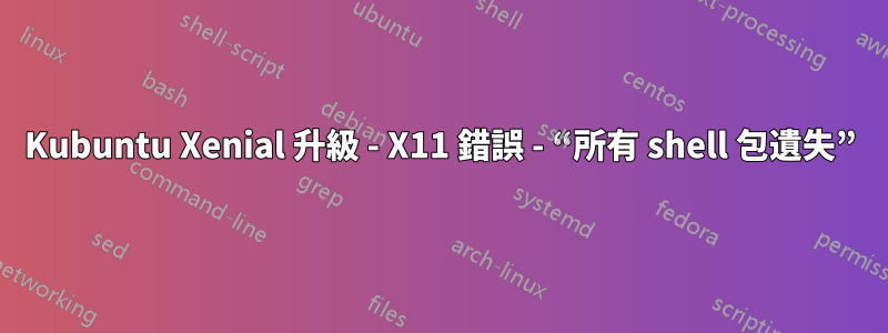 Kubuntu Xenial 升級 - X11 錯誤 - “所有 shell 包遺失”