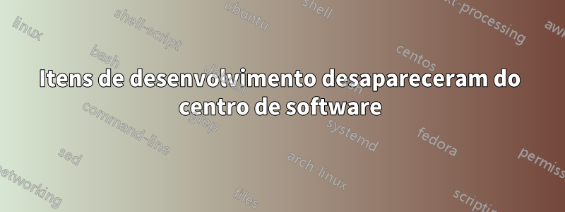 Itens de desenvolvimento desapareceram do centro de software