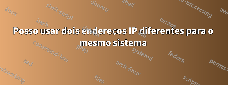 Posso usar dois endereços IP diferentes para o mesmo sistema