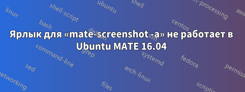 Ярлык для «mate-screenshot -a» не работает в Ubuntu MATE 16.04