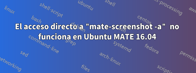 El acceso directo a "mate-screenshot -a" no funciona en Ubuntu MATE 16.04