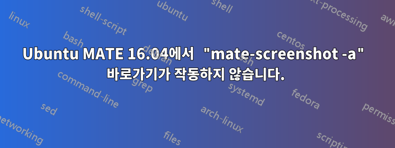 Ubuntu MATE 16.04에서 "mate-screenshot -a" 바로가기가 작동하지 않습니다.