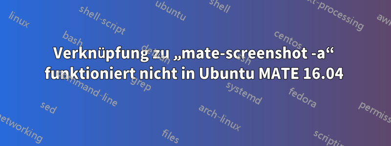 Verknüpfung zu „mate-screenshot -a“ funktioniert nicht in Ubuntu MATE 16.04