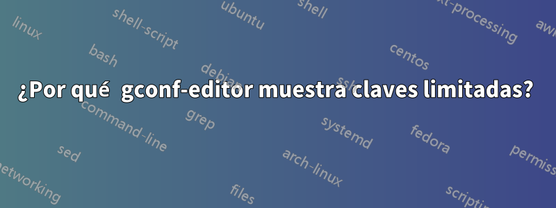 ¿Por qué gconf-editor muestra claves limitadas?