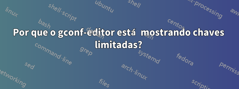 Por que o gconf-editor está mostrando chaves limitadas?