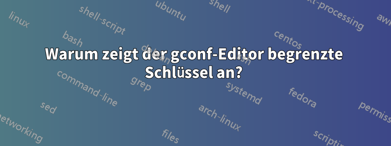 Warum zeigt der gconf-Editor begrenzte Schlüssel an?