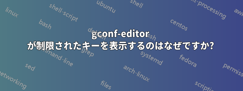 gconf-editor が制限されたキーを表示するのはなぜですか?