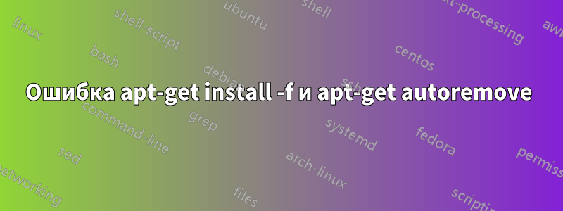 Ошибка apt-get install -f и apt-get autoremove