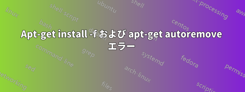 Apt-get install -f および apt-get autoremove エラー