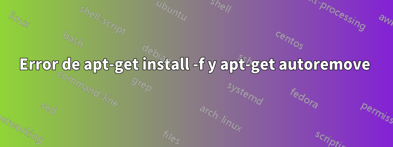 Error de apt-get install -f y apt-get autoremove