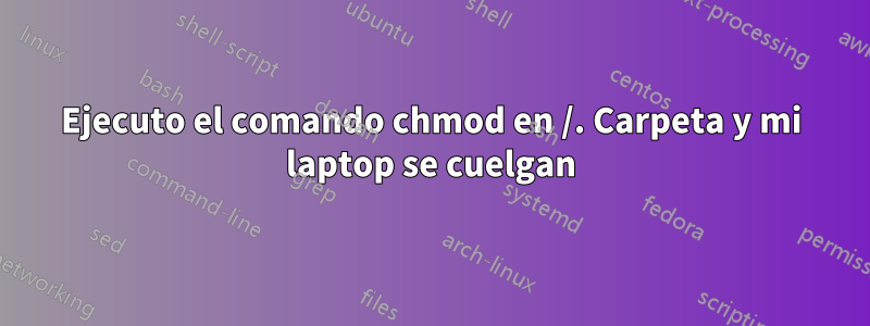 Ejecuto el comando chmod en /. Carpeta y mi laptop se cuelgan