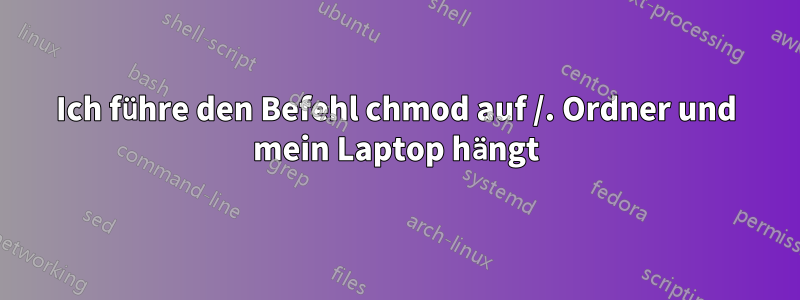 Ich führe den Befehl chmod auf /. Ordner und mein Laptop hängt