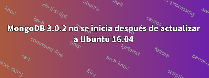 MongoDB 3.0.2 no se inicia después de actualizar a Ubuntu 16.04