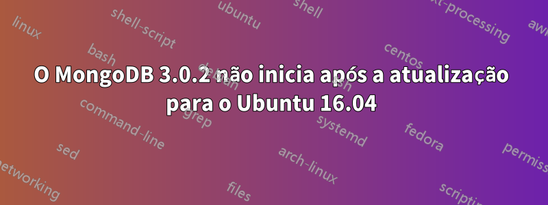 O MongoDB 3.0.2 não inicia após a atualização para o Ubuntu 16.04