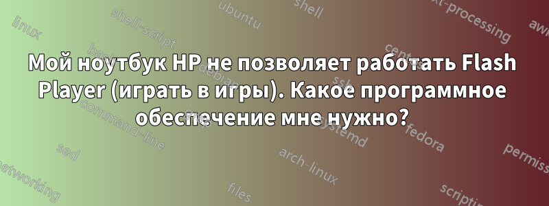 Мой ноутбук HP не позволяет работать Flash Player (играть в игры). Какое программное обеспечение мне нужно?