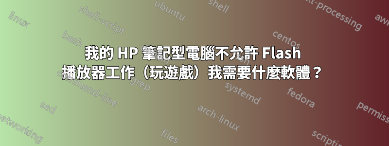 我的 HP 筆記型電腦不允許 Flash 播放器工作（玩遊戲）我需要什麼軟體？