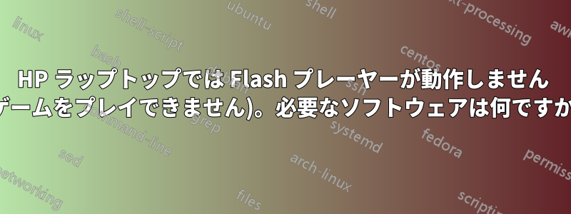 HP ラップトップでは Flash プレーヤーが動作しません (ゲームをプレイできません)。必要なソフトウェアは何ですか?