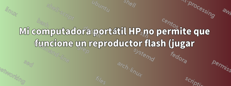 Mi computadora portátil HP no permite que funcione un reproductor flash (jugar), ¿qué software necesito?
