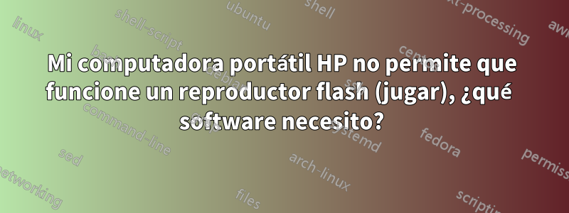 Mi computadora portátil HP no permite que funcione un reproductor flash (jugar), ¿qué software necesito?