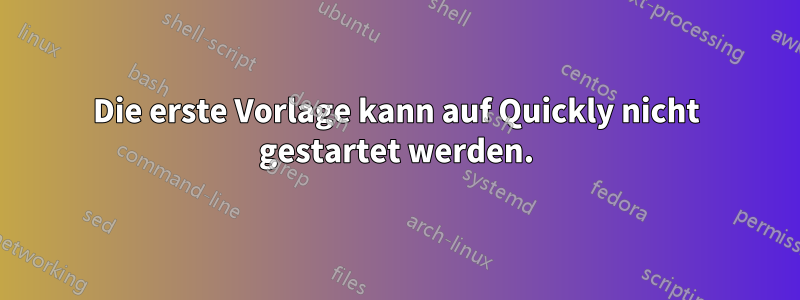 Die erste Vorlage kann auf Quickly nicht gestartet werden.