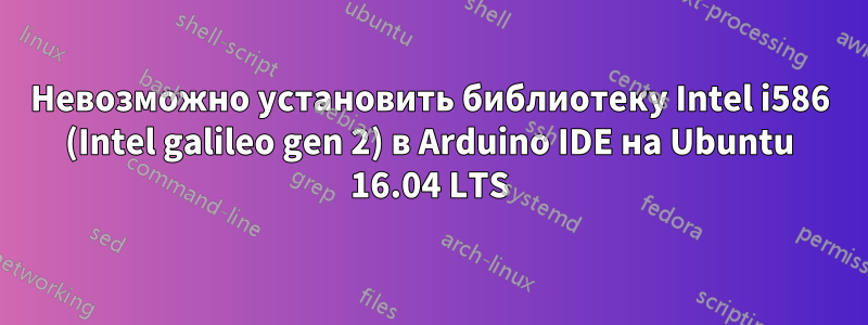 Невозможно установить библиотеку Intel i586 (Intel galileo gen 2) в Arduino IDE на Ubuntu 16.04 LTS