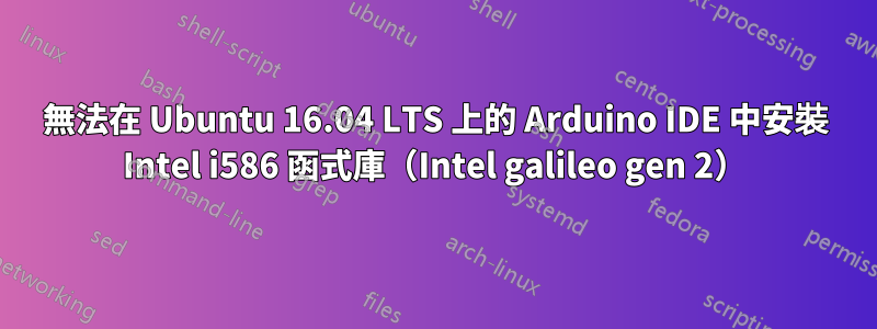 無法在 Ubuntu 16.04 LTS 上的 Arduino IDE 中安裝 Intel i586 函式庫（Intel galileo gen 2）