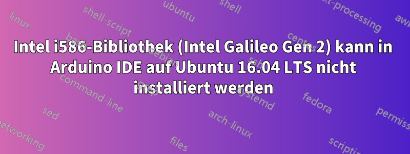 Intel i586-Bibliothek (Intel Galileo Gen 2) kann in Arduino IDE auf Ubuntu 16.04 LTS nicht installiert werden