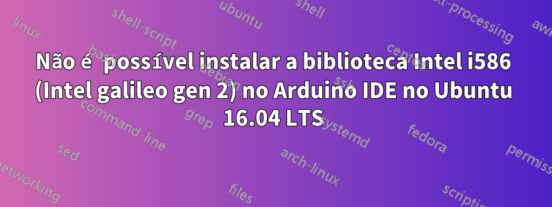 Não é possível instalar a biblioteca Intel i586 (Intel galileo gen 2) no Arduino IDE no Ubuntu 16.04 LTS