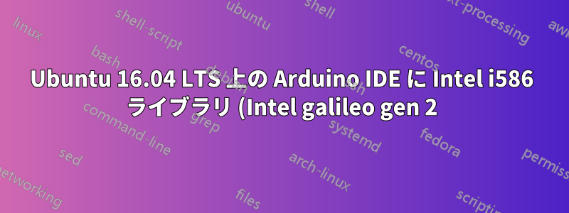 Ubuntu 16.04 LTS 上の Arduino IDE に Intel i586 ライブラリ (Intel galileo gen 2) をインストールできない