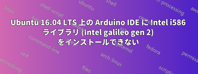 Ubuntu 16.04 LTS 上の Arduino IDE に Intel i586 ライブラリ (Intel galileo gen 2) をインストールできない