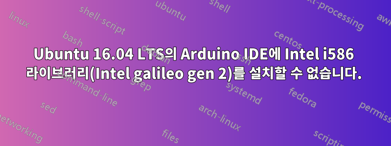 Ubuntu 16.04 LTS의 Arduino IDE에 Intel i586 라이브러리(Intel galileo gen 2)를 설치할 수 없습니다.