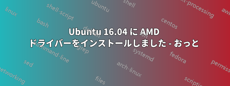 Ubuntu 16.04 に AMD ドライバーをインストールしました - おっと