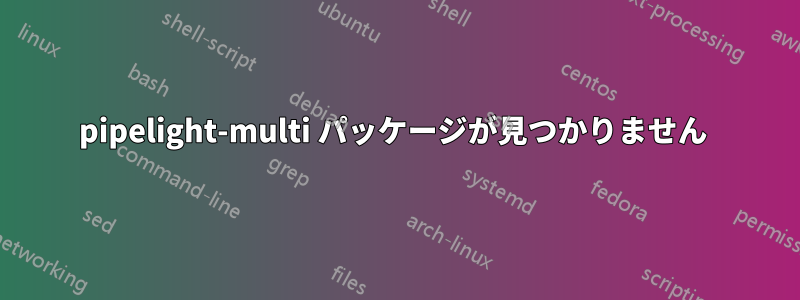 pipelight-multi パッケージが見つかりません 