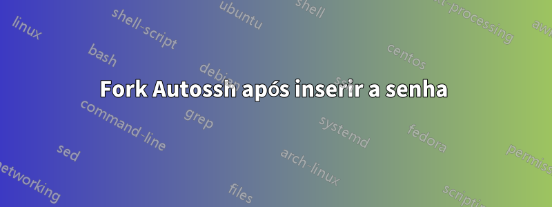 Fork Autossh após inserir a senha