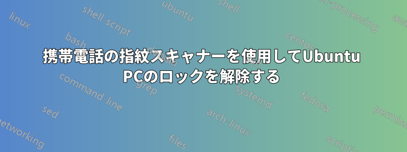 携帯電話の指紋スキャナーを使用してUbuntu PCのロックを解除する