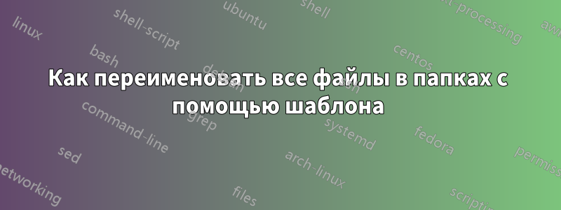 Как переименовать все файлы в папках с помощью шаблона