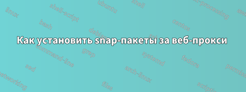 Как установить snap-пакеты за веб-прокси