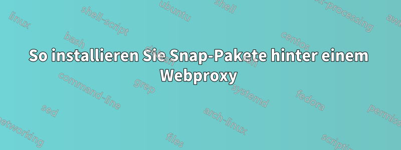 So installieren Sie Snap-Pakete hinter einem Webproxy