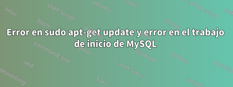 Error en sudo apt-get update y error en el trabajo de inicio de MySQL