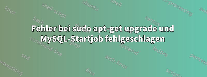 Fehler bei sudo apt-get upgrade und MySQL-Startjob fehlgeschlagen