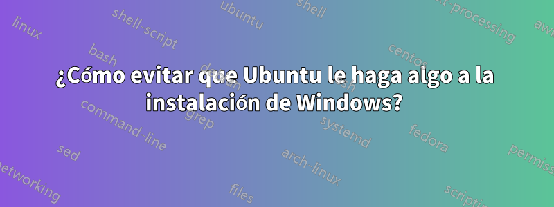 ¿Cómo evitar que Ubuntu le haga algo a la instalación de Windows?