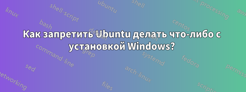 Как запретить Ubuntu делать что-либо с установкой Windows?