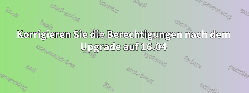 Korrigieren Sie die Berechtigungen nach dem Upgrade auf 16.04