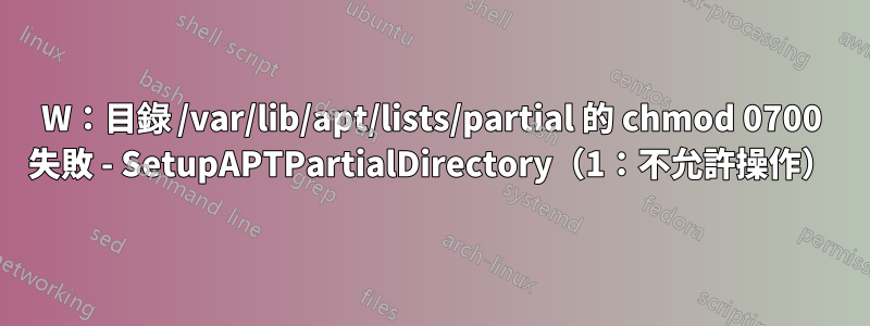 W：目錄 /var/lib/apt/lists/partial 的 chmod 0700 失敗 - SetupAPTPartialDirectory（1：不允許操作）