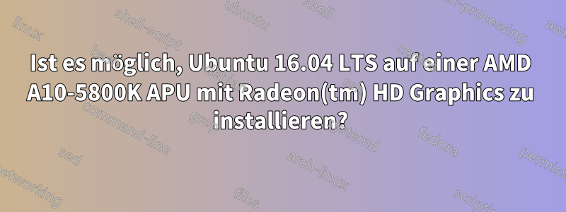 Ist es möglich, Ubuntu 16.04 LTS auf einer AMD A10-5800K APU mit Radeon(tm) HD Graphics zu installieren?