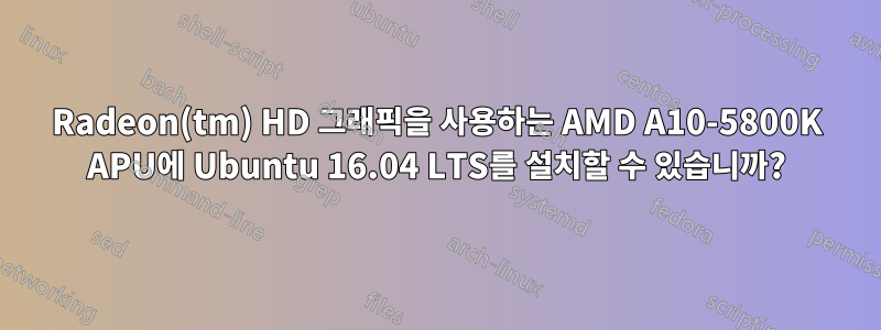 Radeon(tm) HD 그래픽을 사용하는 AMD A10-5800K APU에 Ubuntu 16.04 LTS를 설치할 수 있습니까?