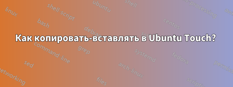 Как копировать-вставлять в Ubuntu Touch?