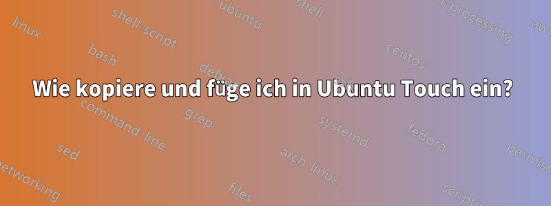 Wie kopiere und füge ich in Ubuntu Touch ein?