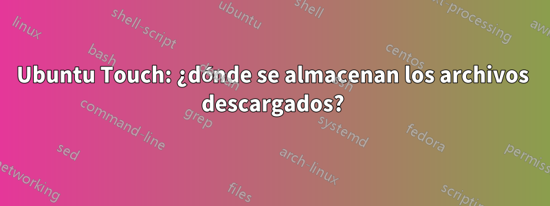 Ubuntu Touch: ¿dónde se almacenan los archivos descargados?